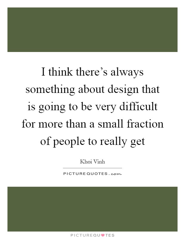 I think there's always something about design that is going to be very difficult for more than a small fraction of people to really get Picture Quote #1