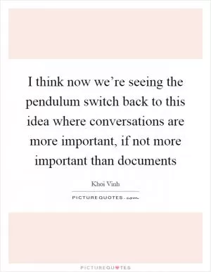 I think now we’re seeing the pendulum switch back to this idea where conversations are more important, if not more important than documents Picture Quote #1