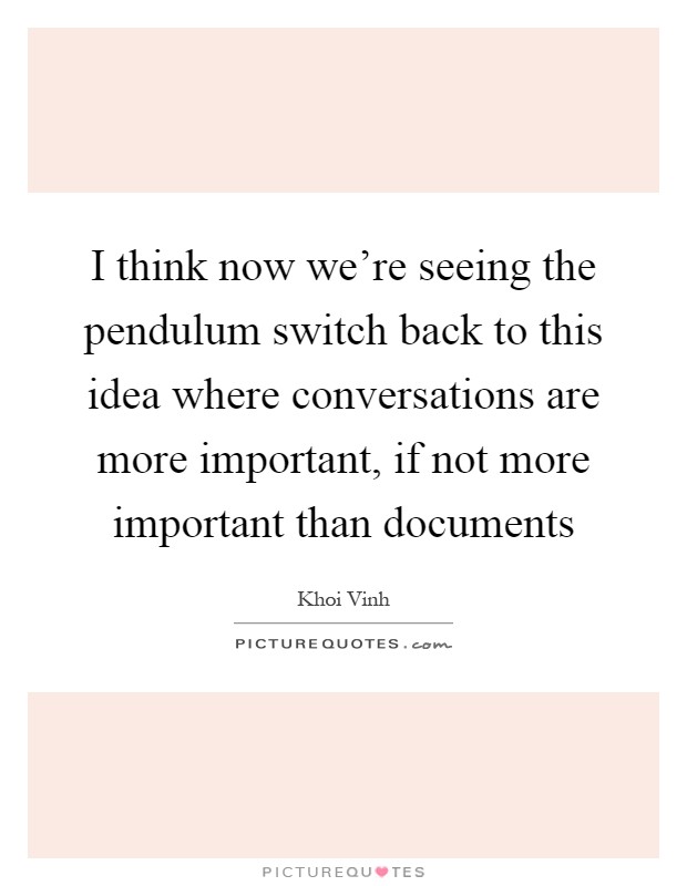 I think now we're seeing the pendulum switch back to this idea where conversations are more important, if not more important than documents Picture Quote #1