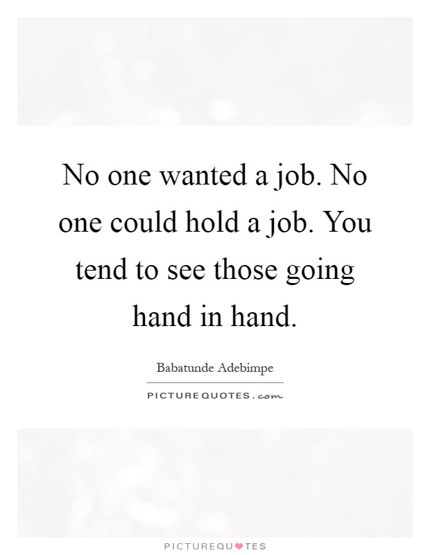 No one wanted a job. No one could hold a job. You tend to see those going hand in hand Picture Quote #1