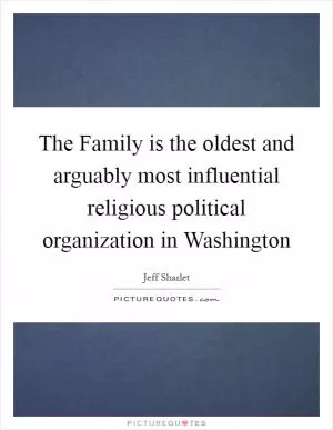The Family is the oldest and arguably most influential religious political organization in Washington Picture Quote #1