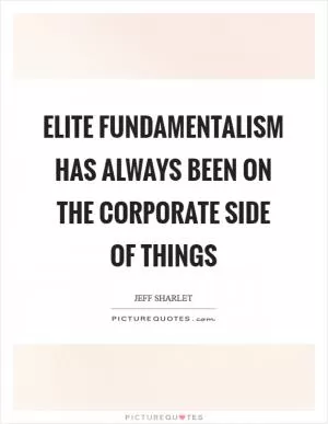 Elite fundamentalism has always been on the corporate side of things Picture Quote #1