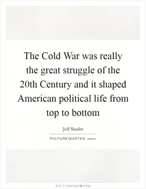 The Cold War was really the great struggle of the 20th Century and it shaped American political life from top to bottom Picture Quote #1