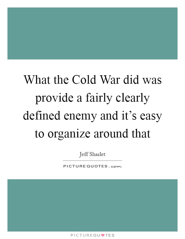 What the Cold War did was provide a fairly clearly defined enemy and it's easy to organize around that Picture Quote #1