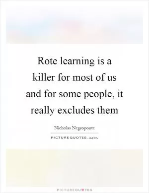 Rote learning is a killer for most of us and for some people, it really excludes them Picture Quote #1
