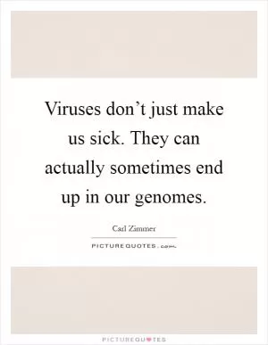 Viruses don’t just make us sick. They can actually sometimes end up in our genomes Picture Quote #1