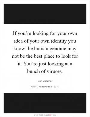 If you’re looking for your own idea of your own identity you know the human genome may not be the best place to look for it. You’re just looking at a bunch of viruses Picture Quote #1