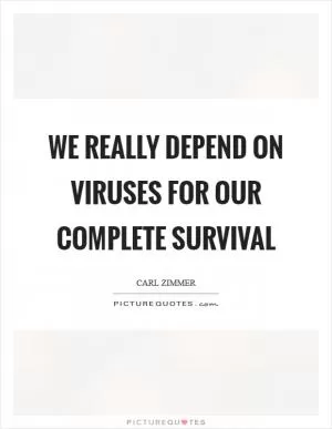 We really depend on viruses for our complete survival Picture Quote #1