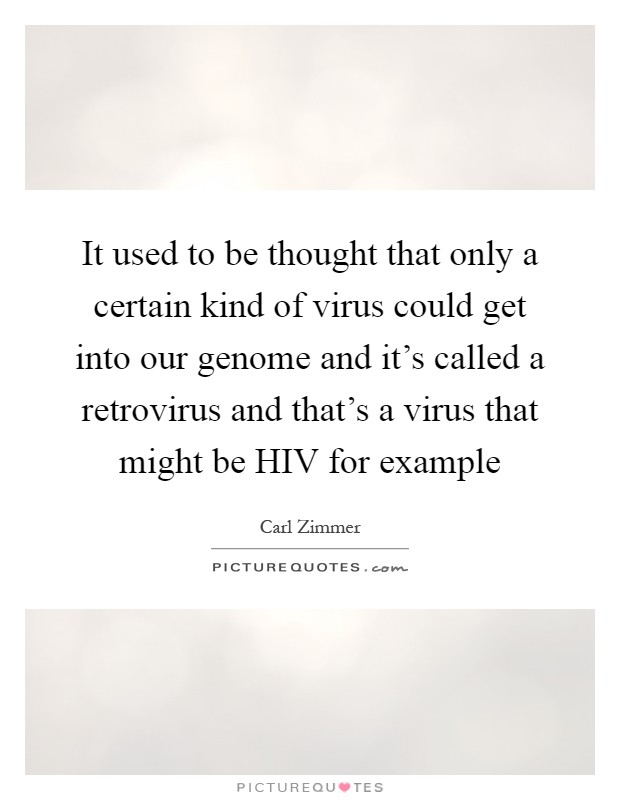 It used to be thought that only a certain kind of virus could get into our genome and it's called a retrovirus and that's a virus that might be HIV for example Picture Quote #1