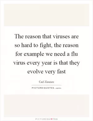The reason that viruses are so hard to fight, the reason for example we need a flu virus every year is that they evolve very fast Picture Quote #1