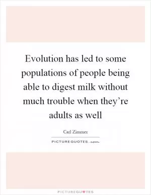 Evolution has led to some populations of people being able to digest milk without much trouble when they’re adults as well Picture Quote #1