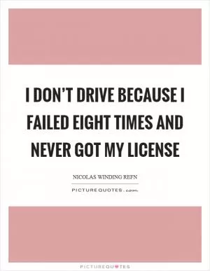 I don’t drive because I failed eight times and never got my license Picture Quote #1