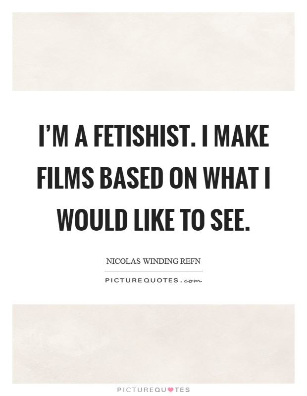 I'm a fetishist. I make films based on what I would like to see Picture Quote #1