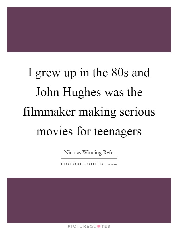 I grew up in the  80s and John Hughes was the filmmaker making serious movies for teenagers Picture Quote #1