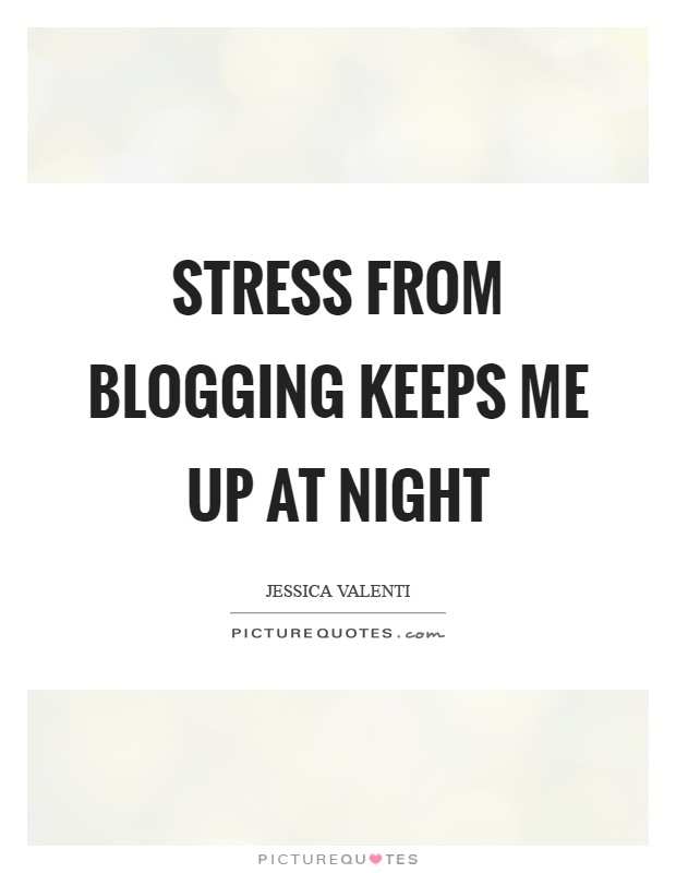 Stress from blogging keeps me up at night Picture Quote #1