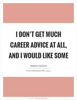 I don’t get much career advice at all, and I would like some Picture Quote #1