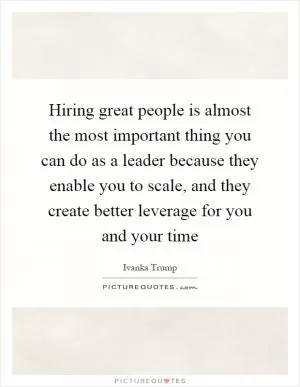 Hiring great people is almost the most important thing you can do as a leader because they enable you to scale, and they create better leverage for you and your time Picture Quote #1