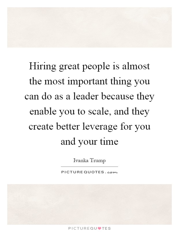 Hiring great people is almost the most important thing you can do as a leader because they enable you to scale, and they create better leverage for you and your time Picture Quote #1