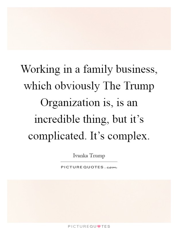 Working in a family business, which obviously The Trump Organization is, is an incredible thing, but it's complicated. It's complex Picture Quote #1