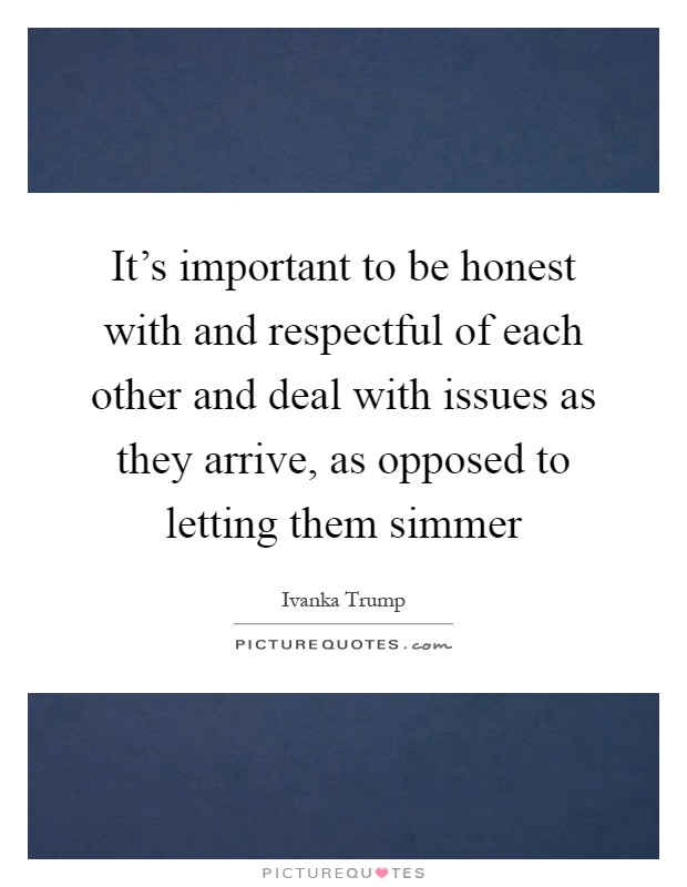 It's important to be honest with and respectful of each other and deal with issues as they arrive, as opposed to letting them simmer Picture Quote #1