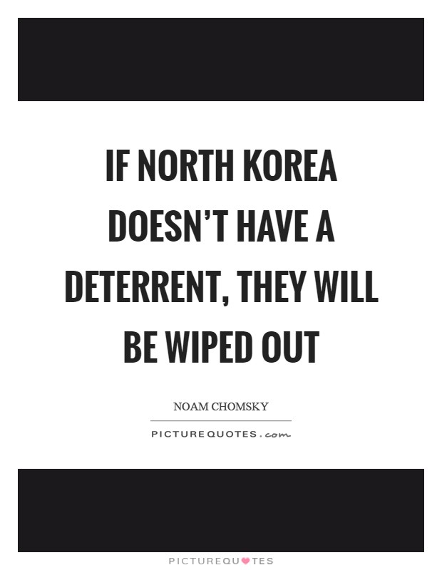 If North Korea doesn't have a deterrent, they will be wiped out Picture Quote #1