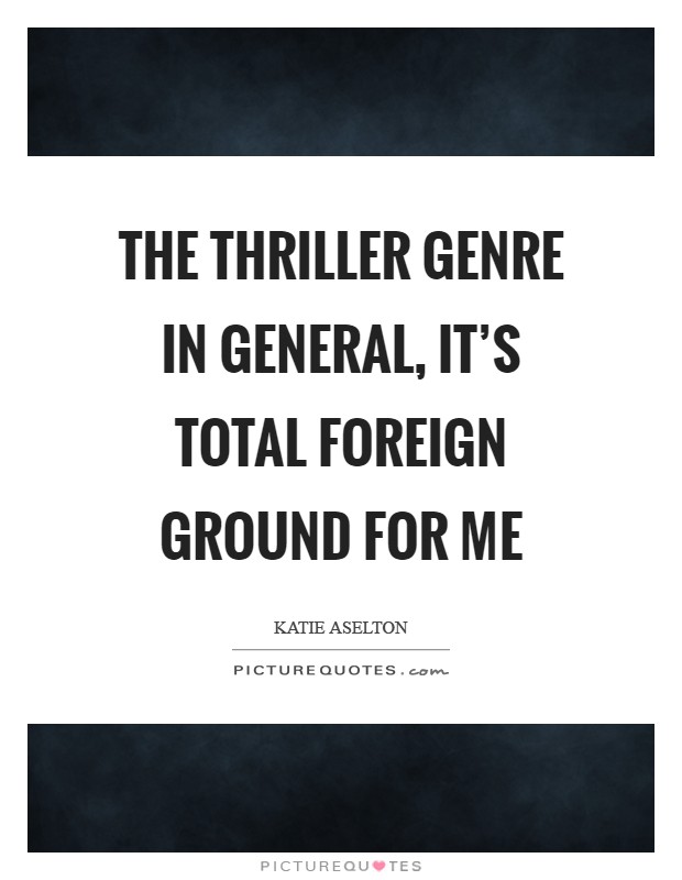 The thriller genre in general, it's total foreign ground for me Picture Quote #1