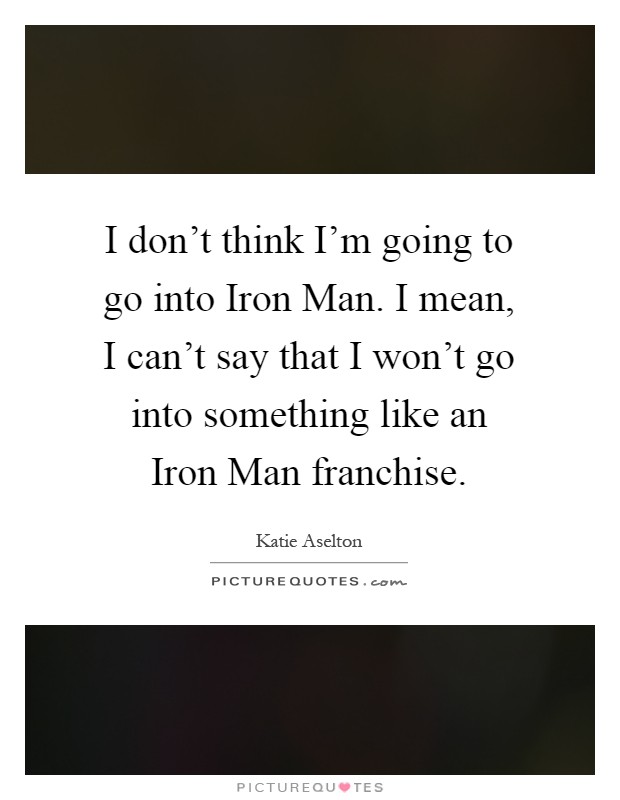I don't think I'm going to go into Iron Man. I mean, I can't say that I won't go into something like an Iron Man franchise Picture Quote #1