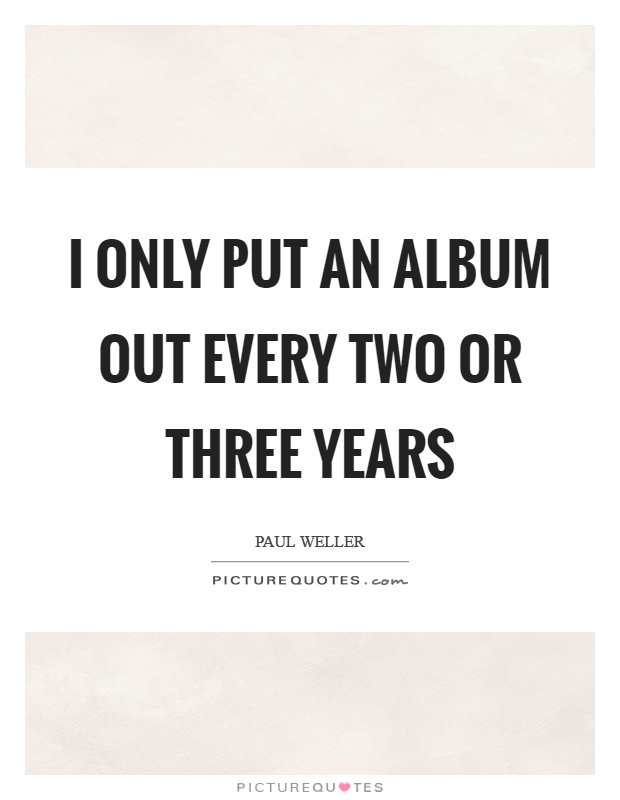 I only put an album out every two or three years Picture Quote #1