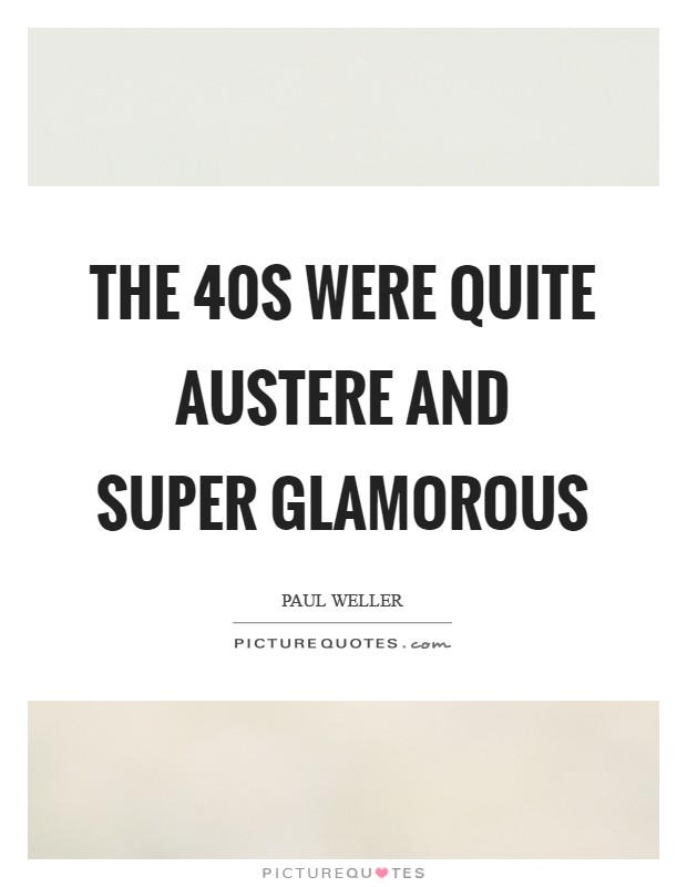 The  40s were quite austere and super glamorous Picture Quote #1
