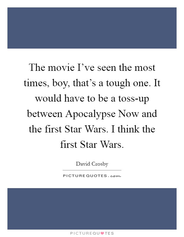 The movie I've seen the most times, boy, that's a tough one. It would have to be a toss-up between Apocalypse Now and the first Star Wars. I think the first Star Wars Picture Quote #1