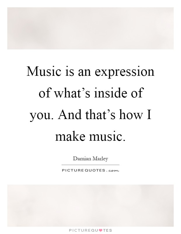 Music is an expression of what's inside of you. And that's how I make music Picture Quote #1