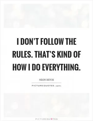 I don’t follow the rules. That’s kind of how I do everything Picture Quote #1