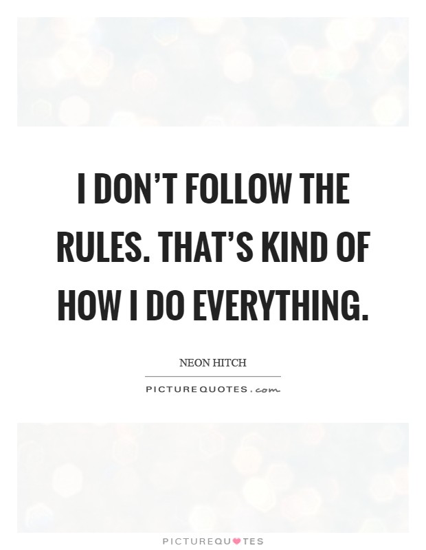 I don't follow the rules. That's kind of how I do everything Picture Quote #1