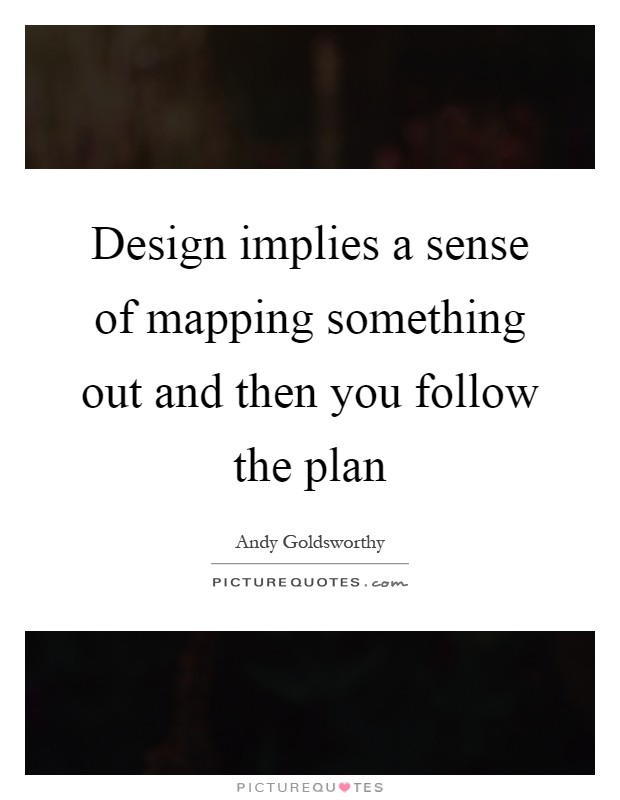 Design implies a sense of mapping something out and then you follow the plan Picture Quote #1