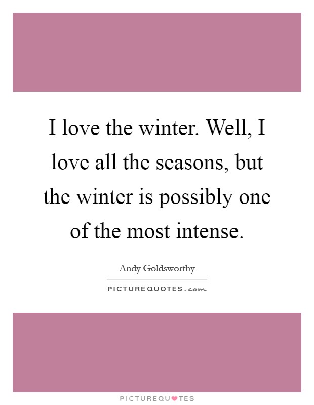 I love the winter. Well, I love all the seasons, but the winter is possibly one of the most intense Picture Quote #1