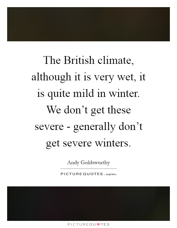 The British climate, although it is very wet, it is quite mild in winter. We don't get these severe - generally don't get severe winters Picture Quote #1
