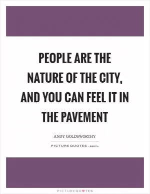 People are the nature of the city, and you can feel it in the pavement Picture Quote #1