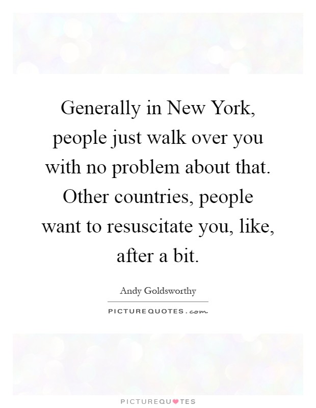 Generally in New York, people just walk over you with no problem about that. Other countries, people want to resuscitate you, like, after a bit Picture Quote #1