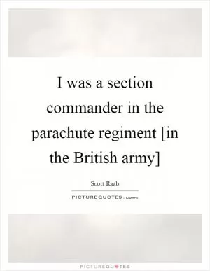 I was a section commander in the parachute regiment [in the British army] Picture Quote #1
