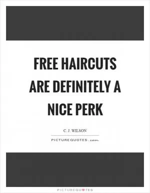 Free haircuts are definitely a nice perk Picture Quote #1