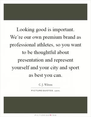Looking good is important. We’re our own premium brand as professional athletes, so you want to be thoughtful about presentation and represent yourself and your city and sport as best you can Picture Quote #1