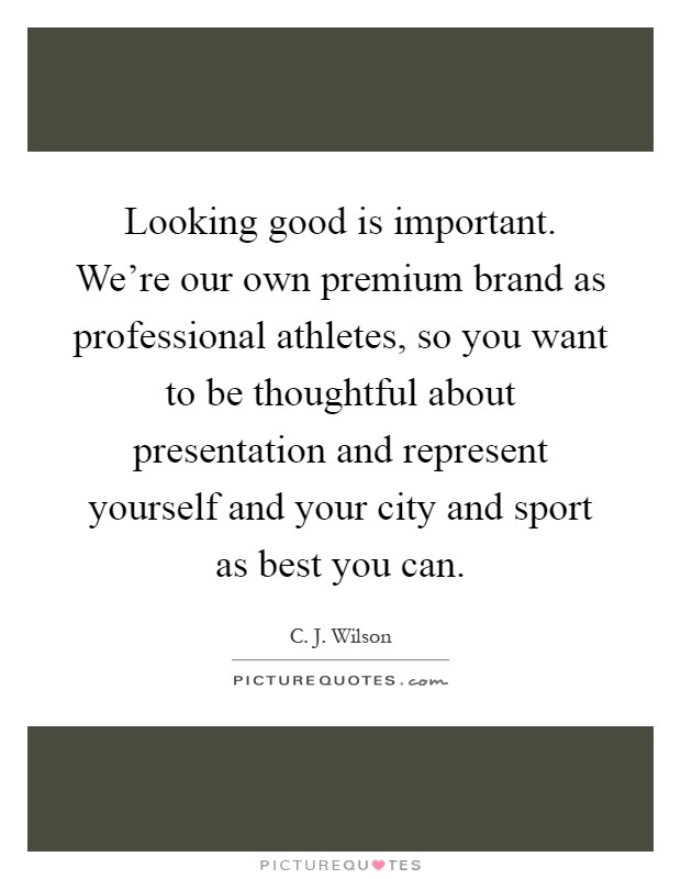 Looking good is important. We're our own premium brand as professional athletes, so you want to be thoughtful about presentation and represent yourself and your city and sport as best you can Picture Quote #1