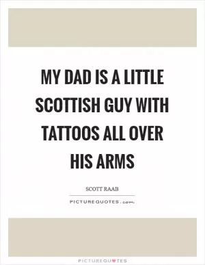 My dad is a little Scottish guy with tattoos all over his arms Picture Quote #1
