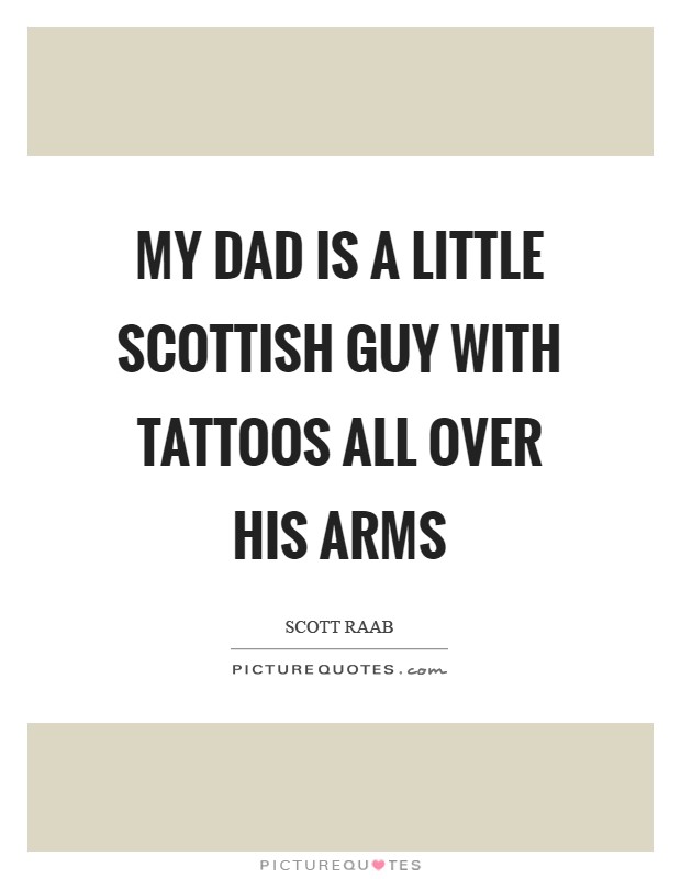 My dad is a little Scottish guy with tattoos all over his arms Picture Quote #1