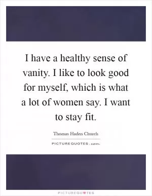 I have a healthy sense of vanity. I like to look good for myself, which is what a lot of women say. I want to stay fit Picture Quote #1