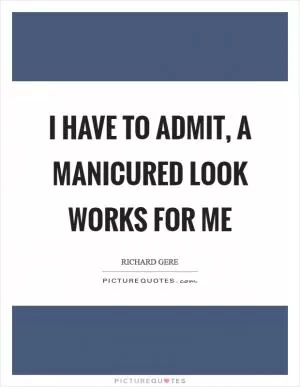 I have to admit, a manicured look works for me Picture Quote #1