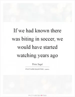 If we had known there was biting in soccer, we would have started watching years ago Picture Quote #1