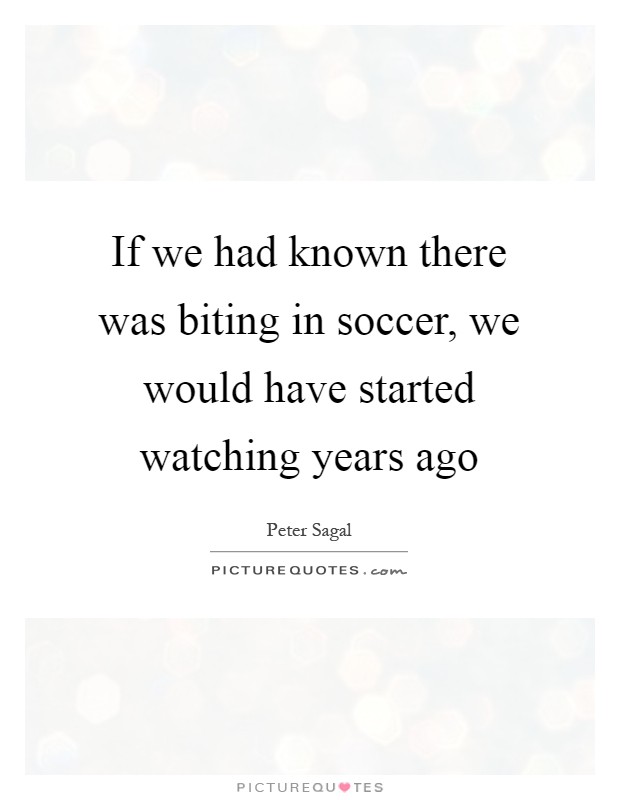 If we had known there was biting in soccer, we would have started watching years ago Picture Quote #1