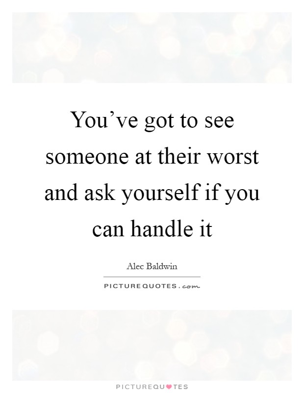You've got to see someone at their worst and ask yourself if you can handle it Picture Quote #1