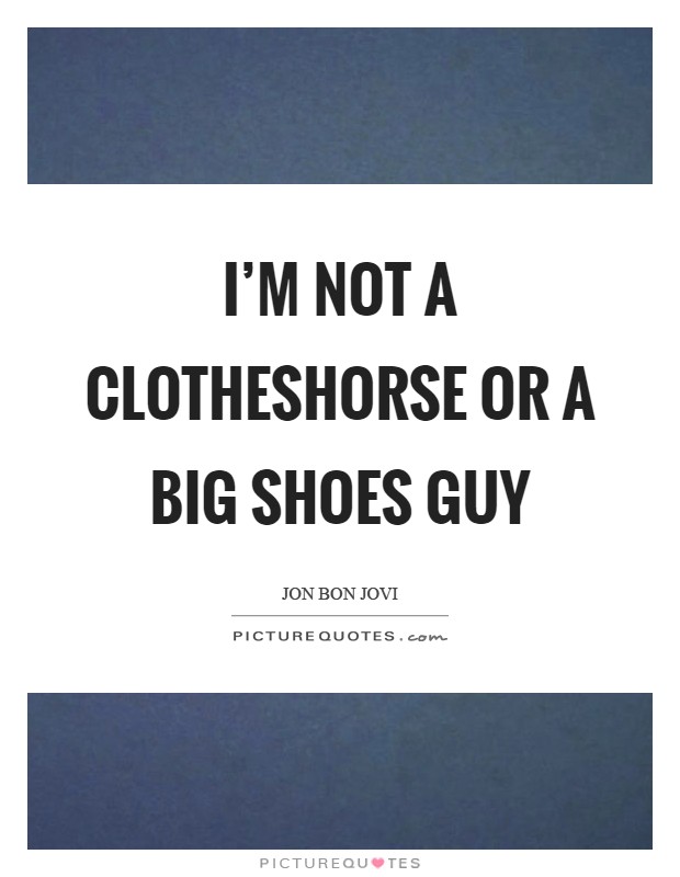 I’m not a clotheshorse or a big shoes guy Picture Quote #1